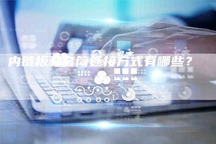 内链板和套筒连接方式有哪些?-链接买卖平台
