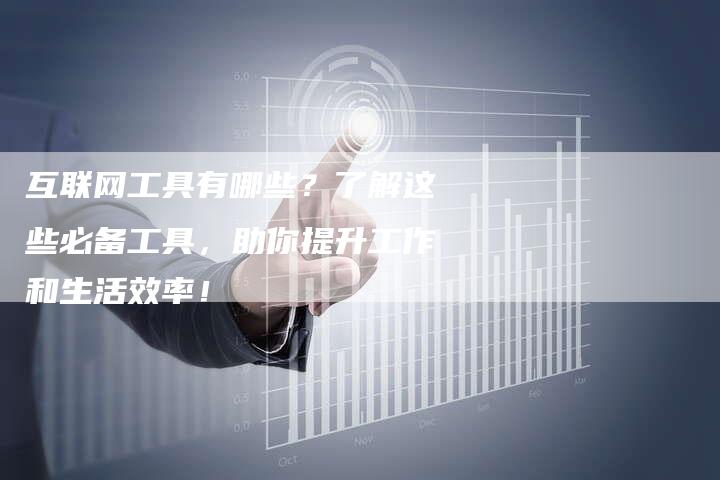 互联网工具有哪些？了解这些必备工具，助你提升工作和生活效率！