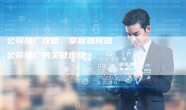 公司推广攻略：掌握如何做公司推广的关键步骤