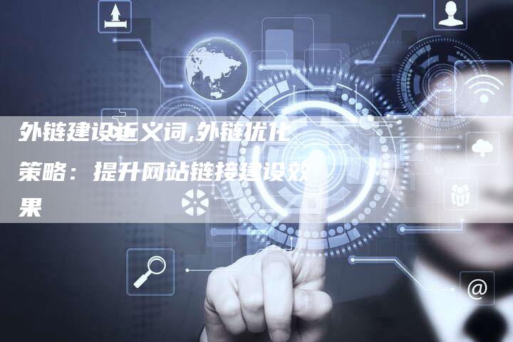 外链建设近义词,外链优化策略:提升网站链接建设效果-链接买卖平台
