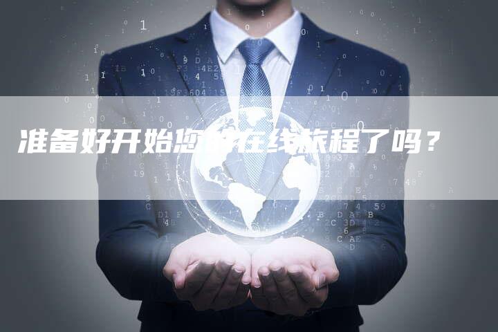 准备好开始您的在线旅程了吗?-链接买卖平台