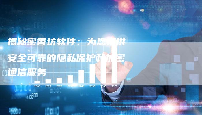 揭秘密香坊软件:为您提供安全可靠的隐私保护和加密通信服务-链接买卖平台