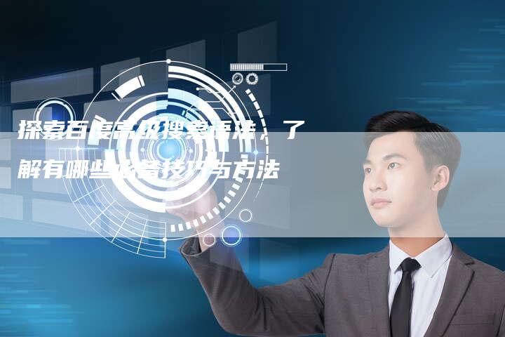 探索百度高级搜索语法,了解有哪些必备技巧与方法-链接买卖平台