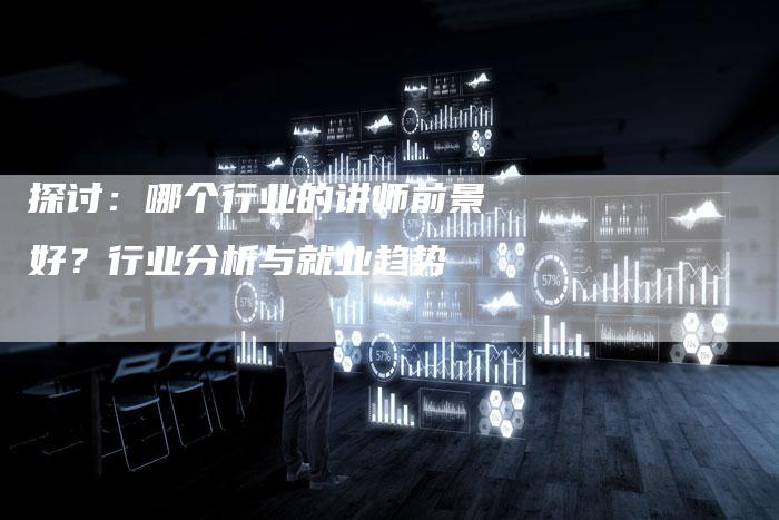 探讨:哪个行业的讲师前景好?行业分析与就业趋势-链接买卖平台