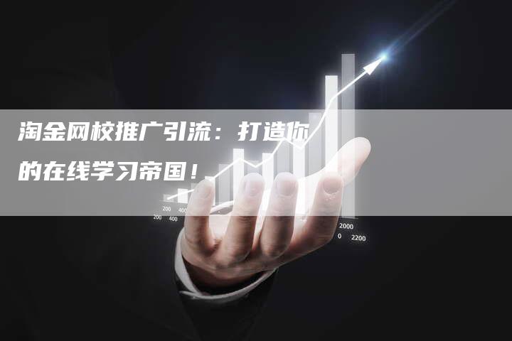 淘金网校推广引流:打造你的在线学习帝国!-链接买卖平台