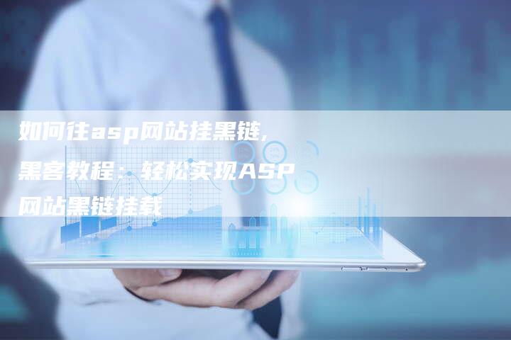 如何往asp网站挂黑链,黑客教程:轻松实现ASP网站黑链挂载-链接买卖平台