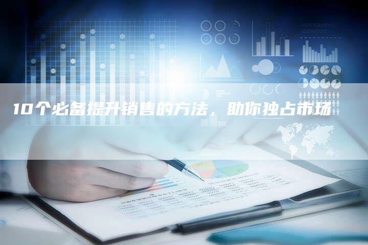 10个必备提升销售的方法,助你独占市场-链接买卖平台
