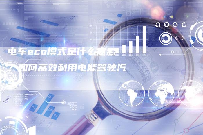 电车eco模式是什么意思?如何高效利用电能驾驶汽车?-链接买卖平台