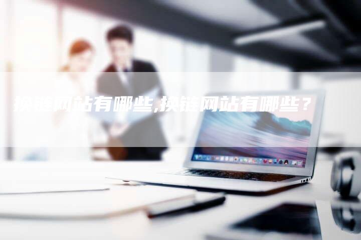 换链网站有哪些,换链网站有哪些？