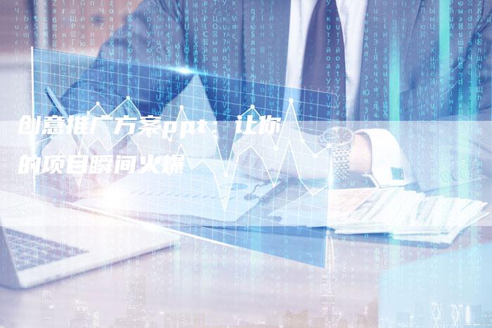 创意推广方案ppt:让你的项目瞬间火爆-链接买卖平台