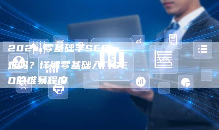 2021 零基础学SEO难吗?详解零基础入门SEO的难易程度-链接买卖平台