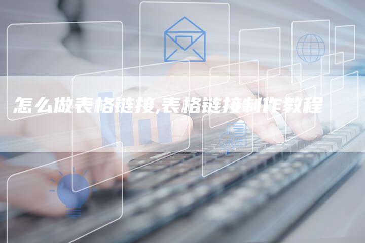 怎么做表格链接,表格链接制作教程
