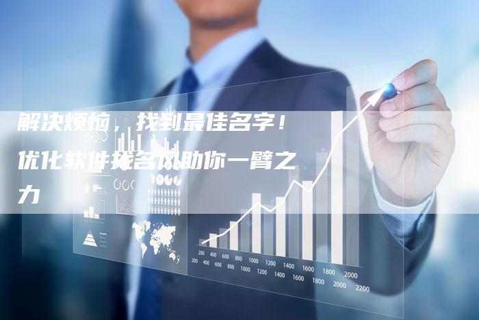 解决烦恼,找到最佳名字!优化软件找名风助你一臂之力-链接买卖平台