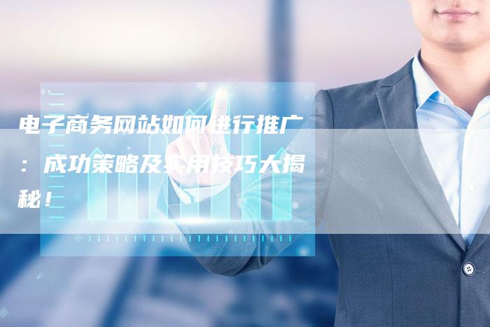 电子商务网站如何进行推广：成功策略及实用技巧大揭秘！