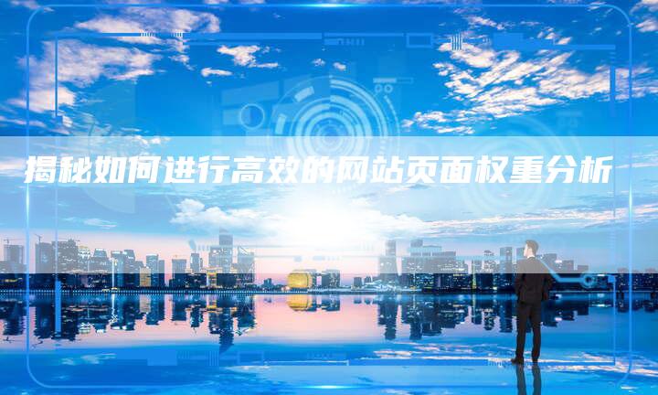 揭秘如何进行高效的网站页面权重分析-链接买卖平台