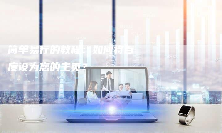 简单易行的教程:如何将百度设为您的主页?-链接买卖平台