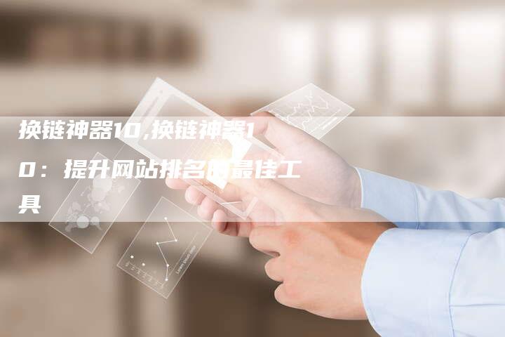 换链神器10,换链神器10：提升网站排名的最佳工具