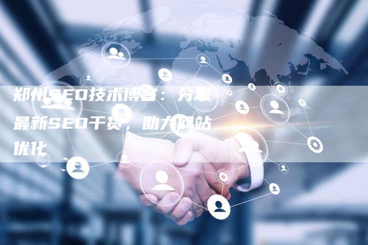 郑州SEO技术博客:分享最新SEO干货,助力网站优化-链接买卖平台