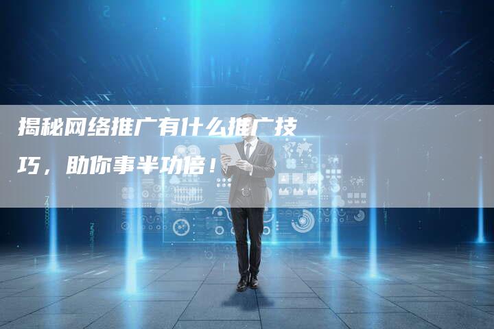 揭秘网络推广有什么推广技巧,助你事半功倍!-链接买卖平台