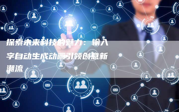 探索未来科技的魅力:输入字自动生成动画引领创意新潮流-链接买卖平台