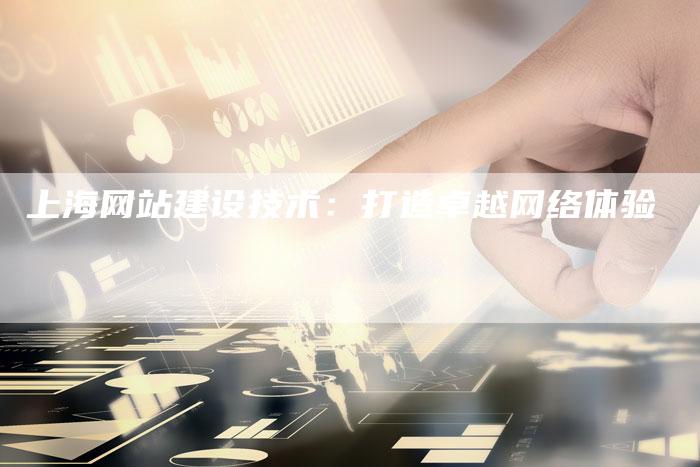 上海网站建设技术:打造卓越网络体验-链接买卖平台