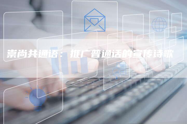 崇尚共通语:推广普通话的宣传诗歌-链接买卖平台