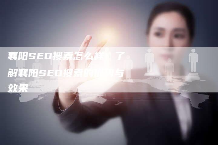 襄阳SEO搜索怎么样：了解襄阳SEO搜索的优势与效果