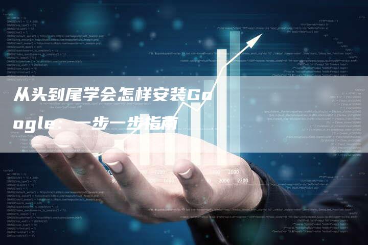 从头到尾学会怎样安装Google:一步一步指南-链接买卖平台