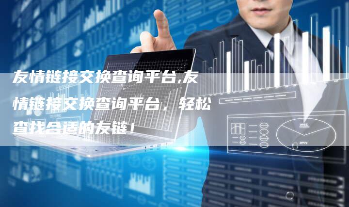 友情链接交换查询平台,友情链接交换查询平台，轻松查找合适的友链！