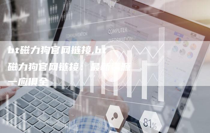bt磁力狗官网链接,bt磁力狗官网链接:最新资源一应俱全-链接买卖平台