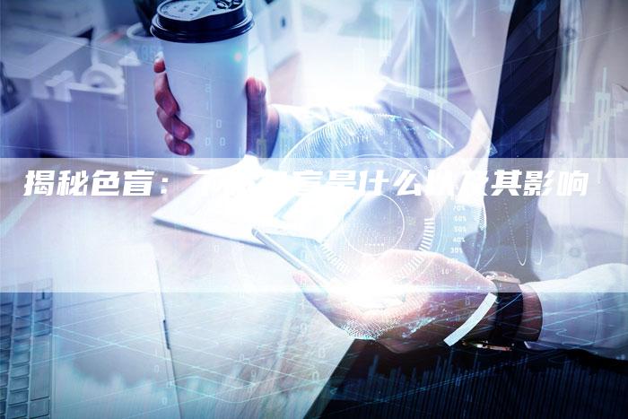 揭秘色盲:了解色盲是什么以及其影响-链接买卖平台