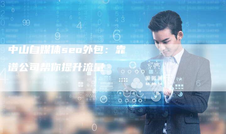 中山自媒体seo外包:靠谱公司帮你提升流量-链接买卖平台