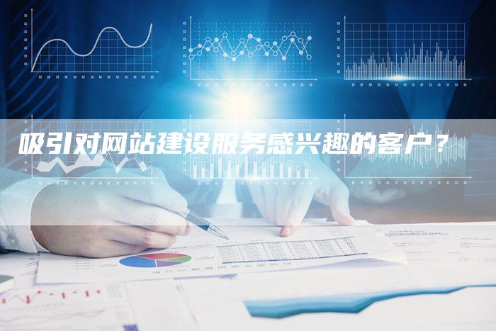 吸引对网站建设服务感兴趣的客户？