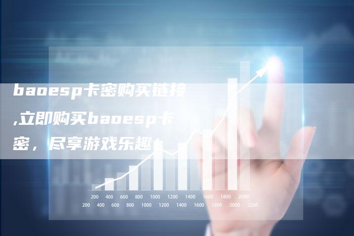 baoesp卡密购买链接,立即购买baoesp卡密,尽享游戏乐趣!-链接买卖平台