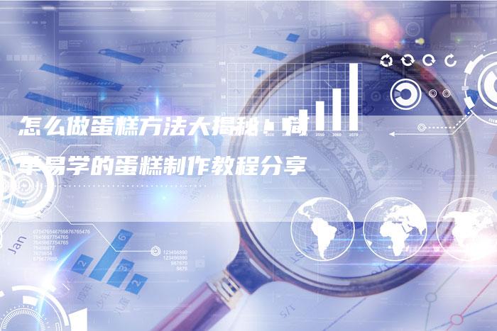怎么做蛋糕方法大揭秘!简单易学的蛋糕制作教程分享-链接买卖平台