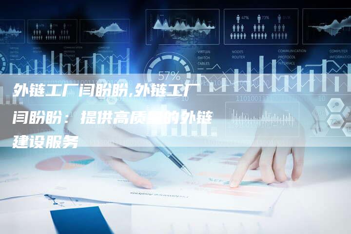 外链工厂闫盼盼,外链工厂闫盼盼:提供高质量的外链建设服务-链接买卖平台