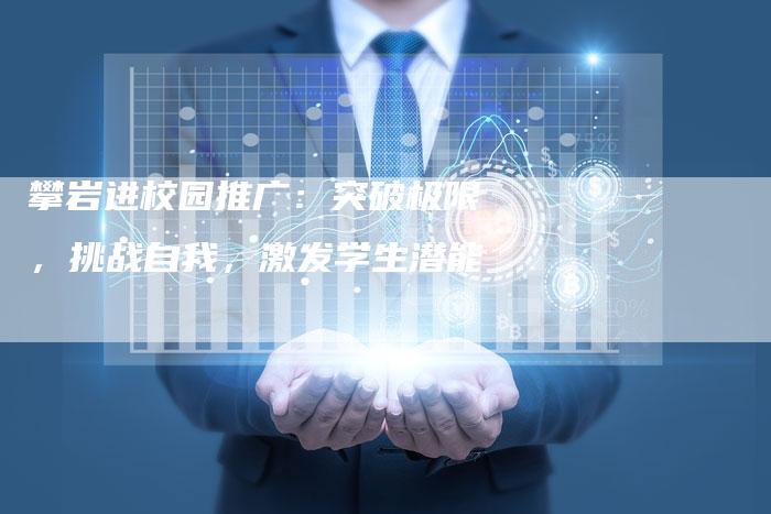 攀岩进校园推广:突破极限,挑战自我,激发学生潜能-链接买卖平台