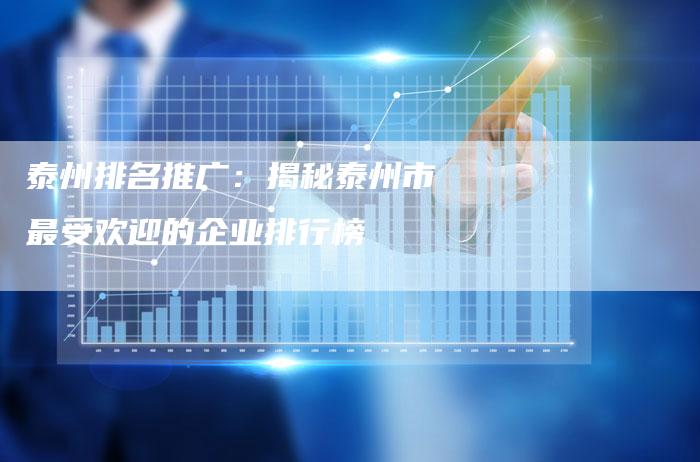 泰州排名推广:揭秘泰州市最受欢迎的企业排行榜-链接买卖平台