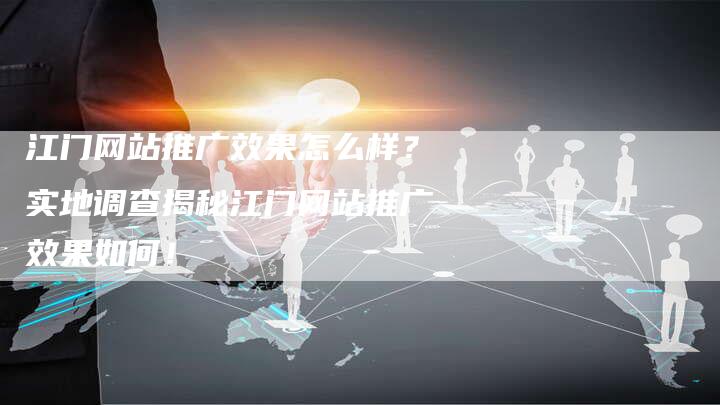 江门网站推广效果怎么样?实地调查揭秘江门网站推广效果如何!-链接买卖平台