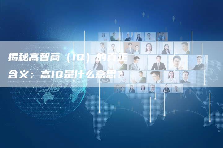揭秘高智商(IQ)的真正含义:高IQ是什么意思?-链接买卖平台