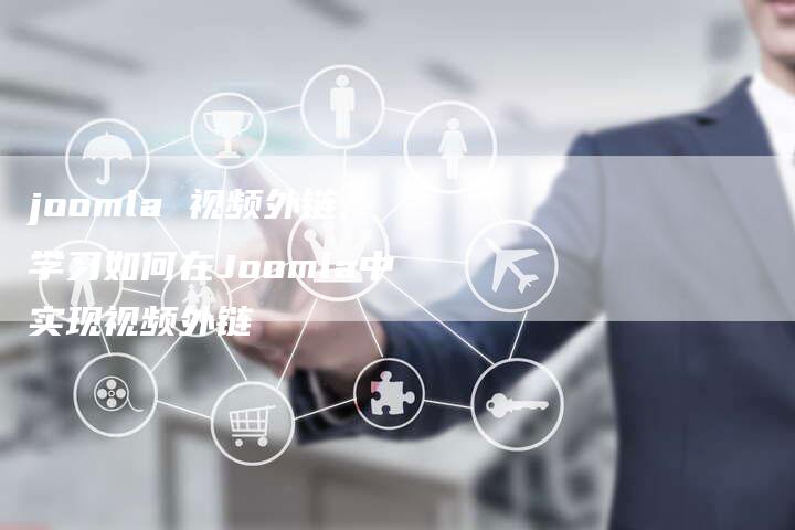 joomla 视频外链,学习如何在Joomla中实现视频外链-链接买卖平台