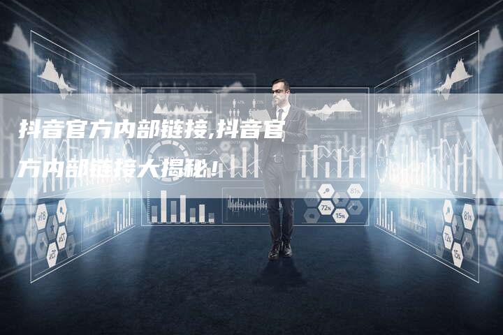 抖音官方内部链接,抖音官方内部链接大揭秘！