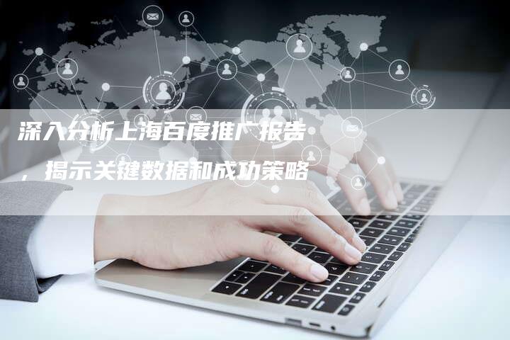 深入分析上海百度推广报告,揭示关键数据和成功策略-链接买卖平台
