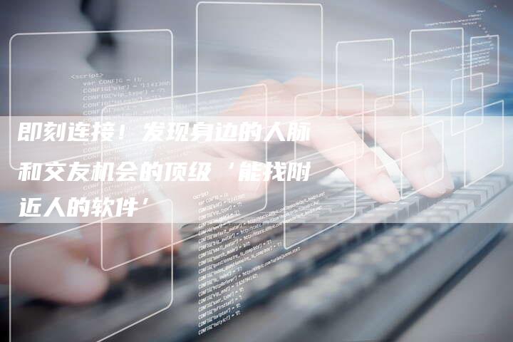 即刻连接!发现身边的人脉和交友机会的顶级‘能找附近人的软件’-链接买卖平台