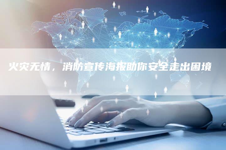 火灾无情,消防宣传海报助你安全走出困境-链接买卖平台