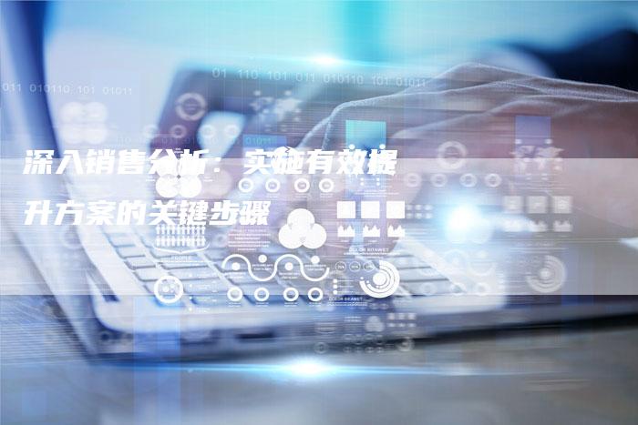 深入销售分析:实施有效提升方案的关键步骤-链接买卖平台