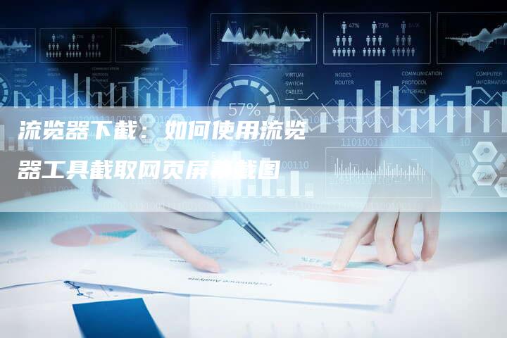流览器下截:如何使用流览器工具截取网页屏幕截图-链接买卖平台