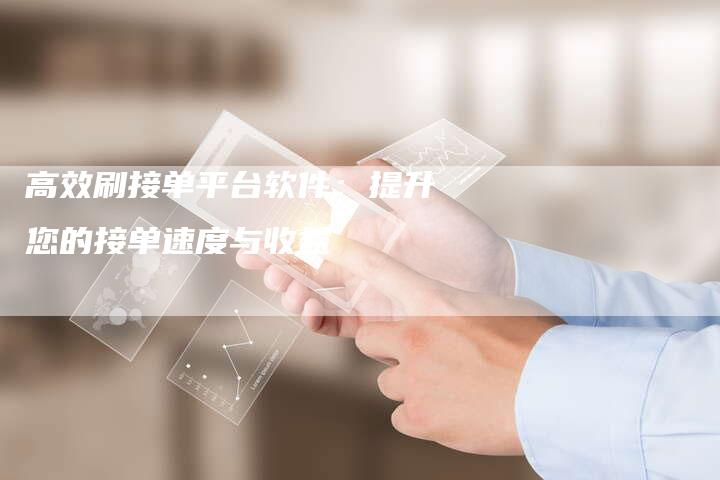 高效刷接单平台软件:提升您的接单速度与收益-链接买卖平台