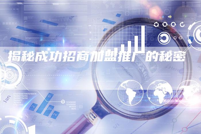 揭秘成功招商加盟推广的秘密-链接买卖平台