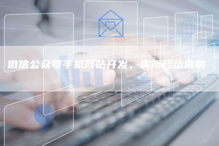 微信公众号手机网站开发,实现移动营销-链接买卖平台